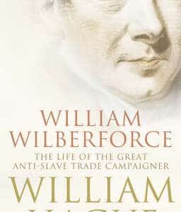 William Wilberforce: The Life Of The Great Anti-Slave Trade Campaigner