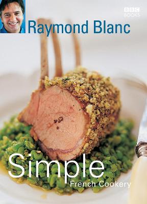 Simple French Cookery: Simple Recipes For Classic French Dishes By The Legendary Raymond Blanc