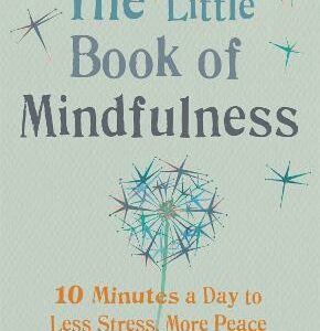 The Little Book Of Mindfulness: 10 Minutes A Day To Less Stress, More Peace