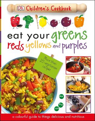 Eat Your Greens Reds Yellows And Purples: A Colourful Guide To Things Delicious And Nutritious