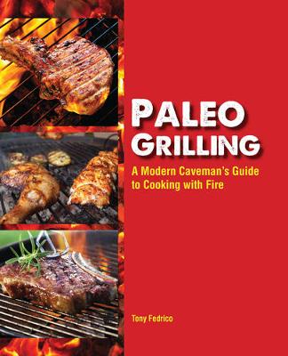Paleo Grilling: A Modern Caveman's Guide To Cooking With Fire