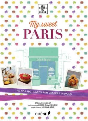 My Sweet Paris: The Top 150 Places To Go For Dessert In Paris