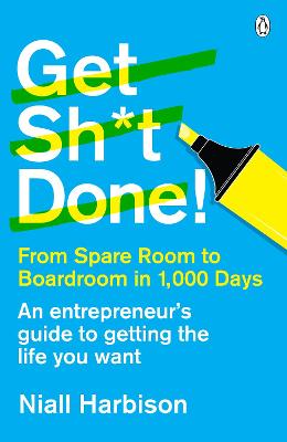 Get Sh*T Done!: From Spare Room To Boardroom In 1,000 Days