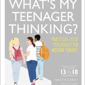 What's My Teenager Thinking?: Practical Child Psychology For Modern Parents