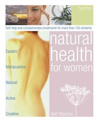Natural Health For Women: Self-Help And Complementary Treatments For More Than 100 Ailments
