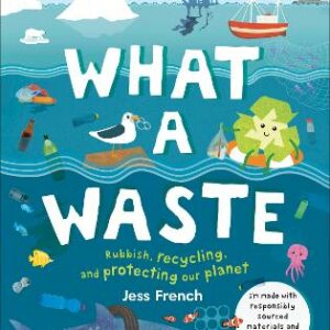 What A Waste: Rubbish, Recycling, And Protecting Our Planet