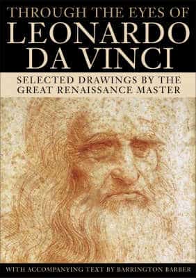 Through The Eyes Of Leonardo Da Vinci: Selected Drawings Of The Renaissance Master With Commentaries