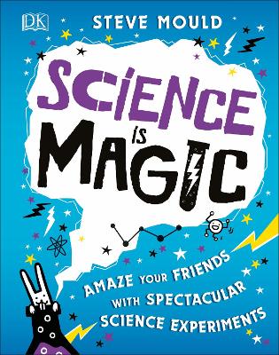 Science Is Magic: Amaze Your Friends With Spectacular Science Experiments