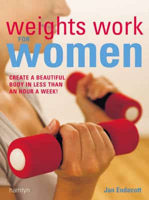 Weights Work For Women: Create A Beautiful Body In Less Than An Hour A Week!