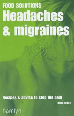 Headaches And Migraines: Recipes And Advice To Stop The Pain