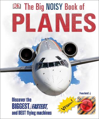 The Big Noisy Book Of Planes: Discover The Biggest, Fastest And Best Flying Machines