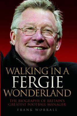 Walking In A Fergie Wonderland: The Biography Of Britain's Greatest Football Manager