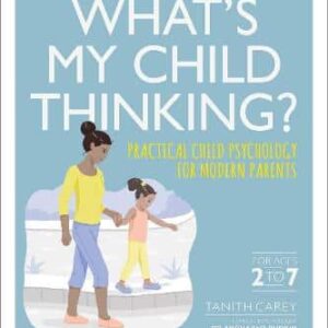 What's My Child Thinking?: Practical Child Psychology For Modern Parents