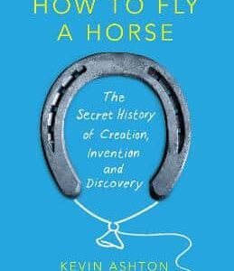 How To Fly A Horse: The Secret History Of Creation, Invention, And Discovery