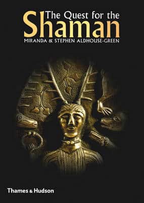 The Quest For The Shaman: Shape-Shifters, Sorcerers And Spirit-Healers Of Ancient Europe