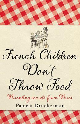 French Children Don't Throw Food: The Hilarious No. 1 Sunday Times Bestseller Changing Parents' Lives
