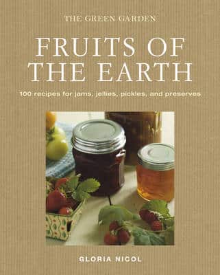 Fruits Of The Earth: 100 Recipes For Jams, Jellies, Pickles And Preserves
