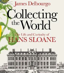 Collecting The World: The Life And Curiosity Of Hans Sloane