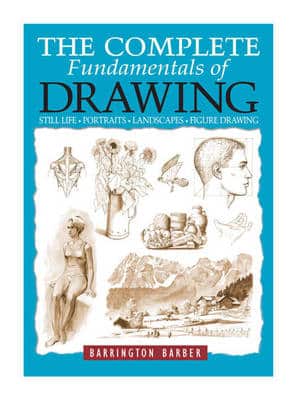 The Complete Fundamentals Of Drawing: Still Life, Portraits, Landscapes, Figure Drawing