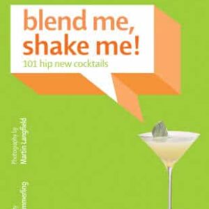 Blend Me, Shake Me: 101 Hip New Cocktails