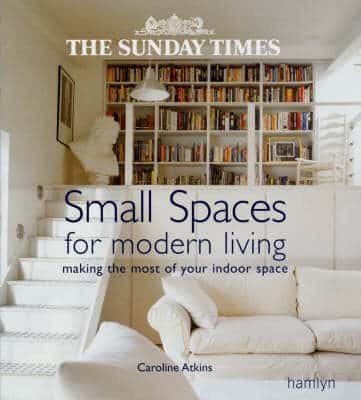 The "Sunday Times" Small Spaces For Modern Living: Making The Most Of Your Indoor Space