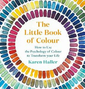 The Little Book Of Colour: How To Use The Psychology Of Colour To Transform Your Life