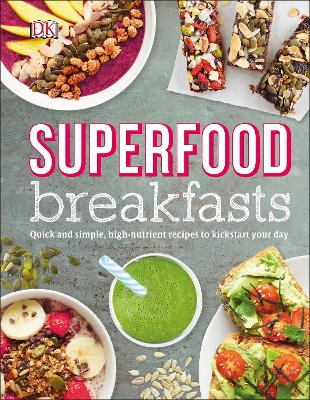 Superfood Breakfasts: Quick And Simple, High-Nutrient Recipes To Kickstart Your Day