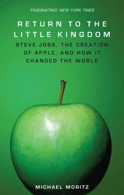Return To The Little Kingdom: Steve Jobs, The Creation Of Apple, And How It Changed The World