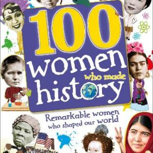 100 Women Who Made History: Remarkable Women Who Shaped Our World