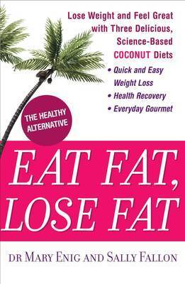 Eat Fat, Lose Fat: Lose Weight And Feel Great With The Delicious, Science-Based Coconut Diet