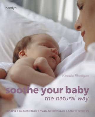 Soothe Your Baby The Natural Way: Bonding, Calming Rituals, Massage Techniques, Natural Remedies