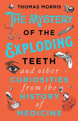 The Mystery Of The Exploding Teeth And Other Curiosities From The History Of Medicine