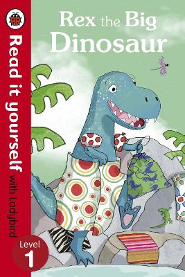 Rex The Big Dinosaur - Read It Yourself With Ladybird: Level 1