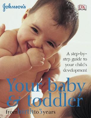 Your Baby & Toddler From Birth To 3 Years: A Step-By-Step Guide To Your Child's Development