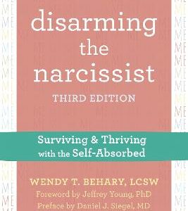Disarming The Narcissist, Third Edition: Surviving And Thriving With The Self-Absorbed