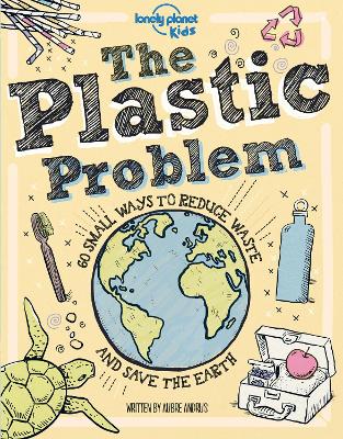 Lonely Planet Kids The Plastic Problem: 60 Small Ways To Reduce Waste And Help Save The Earth