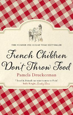 French Children Don't Throw Food: The Hilarious No. 1 Sunday Times Bestseller Changing Parents' Lives