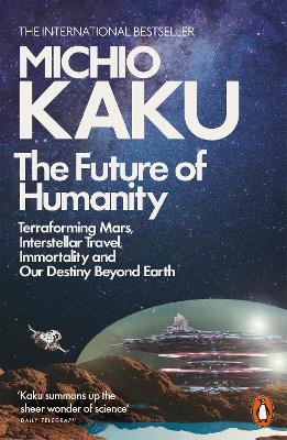 The Future Of Humanity: Terraforming Mars, Interstellar Travel, Immortality, And Our Destiny Beyond