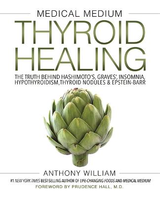 Medical Medium Thyroid Healing: The Truth Behind Hashimoto's, Graves', Insomnia, Hypothyroidism, Thyroid Nodules & Epstein-Barr