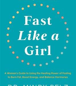 Fast Like A Girl: A Woman's Guide To Using The Healing Power Of Fasting To Burn Fat, Boost Energy, And Balance Hormones