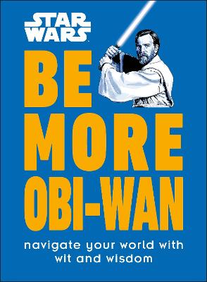 Star Wars Be More Obi-Wan: Navigate Your World With Wit And Wisdom
