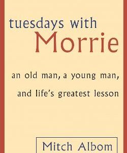 Tuesdays With Morrie: An Old Man, A Young Man, And Life's Greatest Lesson
