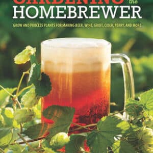Gardening For The Homebrewer: Plants For Making Beer, Wine, Gruit, Cider, Perry, And More