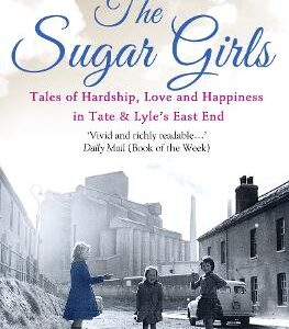 The Sugar Girls: Tales Of Hardship, Love And Happiness In Tate & Lyle's East End