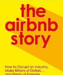 The Airbnb Story: How To Disrupt An Industry, Make Billions Of Dollars ... And Plenty Of Enemies