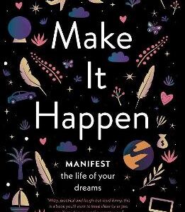 Make It Happen: Manifest The Life Of Your Dreams
