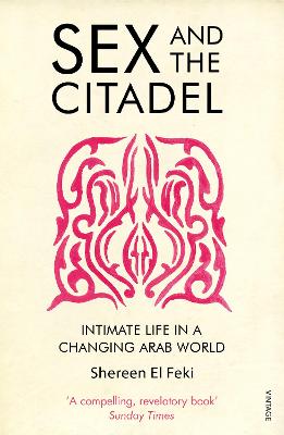 Sex And The Citadel: Intimate Life In A Changing Arab World