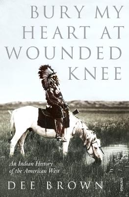 Bury My Heart At Wounded Knee: An Indian History Of The American West