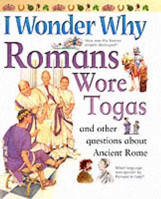 I Wonder Why Romans Wore Togas And Other Questions About Ancient Rome