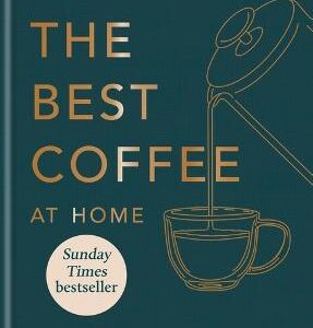 How To Make The Best Coffee At Home: Sunday Times Bestseller From World-Class Barista